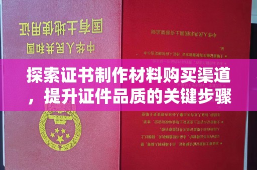 安源探索证书制作材料购买渠道，提升证件品质的关键步骤